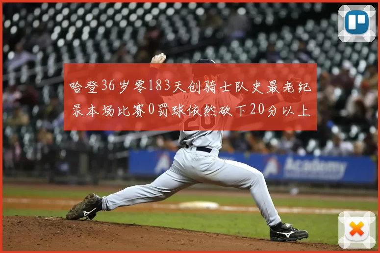 哈登36岁零183天创骑士队史最老纪录本场比赛0罚球依然砍下20分以上