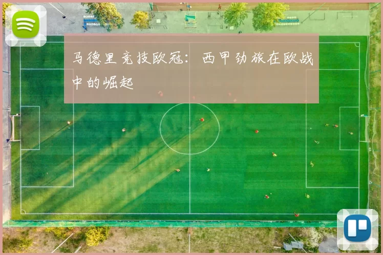 马德里竞技欧冠：西甲劲旅在欧战中的崛起