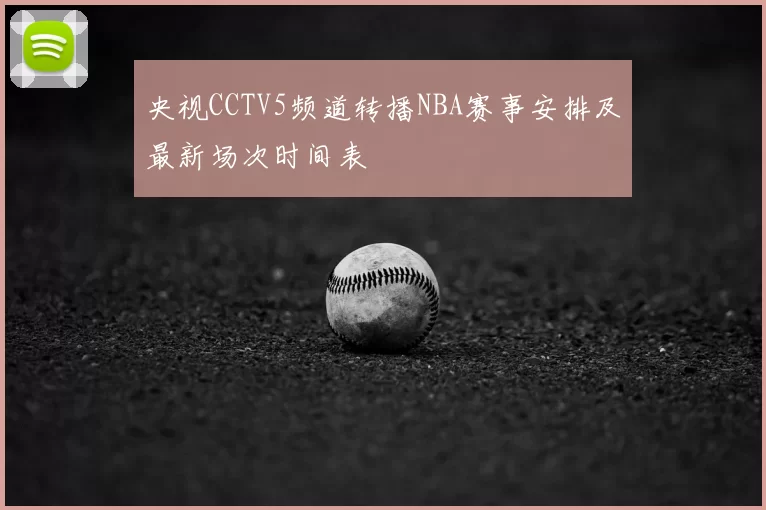 央视CCTV5频道转播NBA赛事安排及最新场次时间表