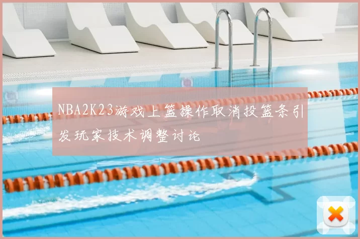 NBA2K23游戏上篮操作取消投篮条引发玩家技术调整讨论