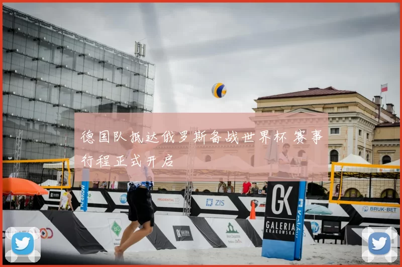 德国队抵达俄罗斯备战世界杯 赛事行程正式开启