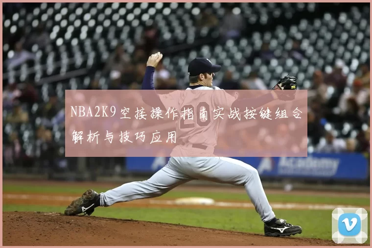 NBA2K9空接操作指南实战按键组合解析与技巧应用