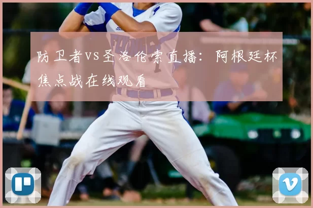 防卫者vs圣洛伦索直播：阿根廷杯焦点战在线观看