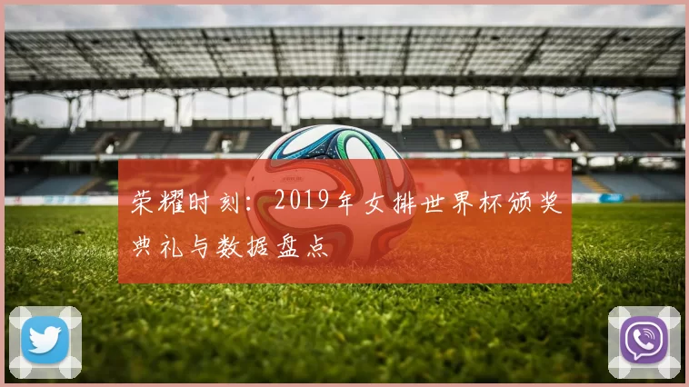 荣耀时刻：2019年女排世界杯颁奖典礼与数据盘点