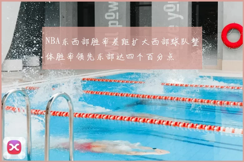 NBA东西部胜率差距扩大西部球队整体胜率领先东部达四个百分点