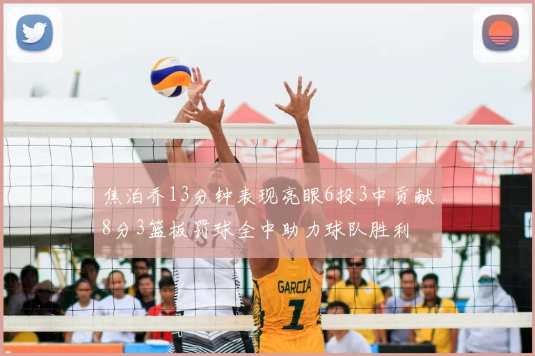 焦泊乔13分钟表现亮眼6投3中贡献8分3篮板罚球全中助力球队胜利