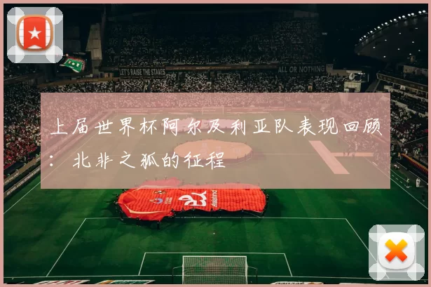 上届世界杯阿尔及利亚队表现回顾：北非之狐的征程