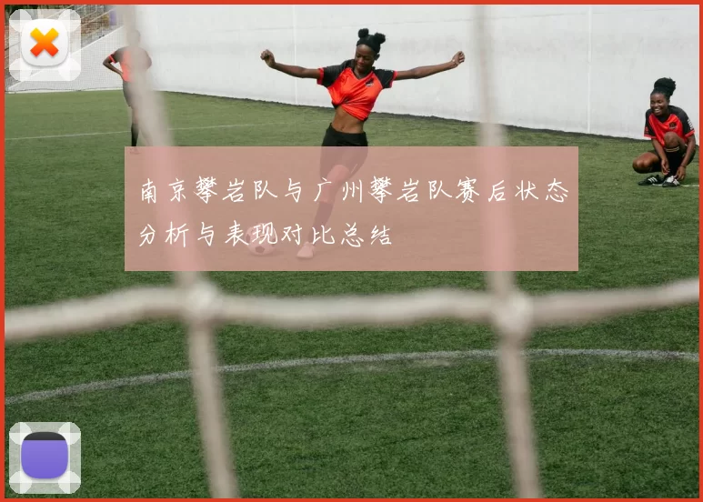 南京攀岩队与广州攀岩队赛后状态分析与表现对比总结