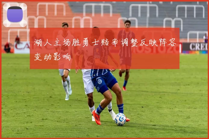 湖人主场胜勇士赔率调整反映阵容变动影响