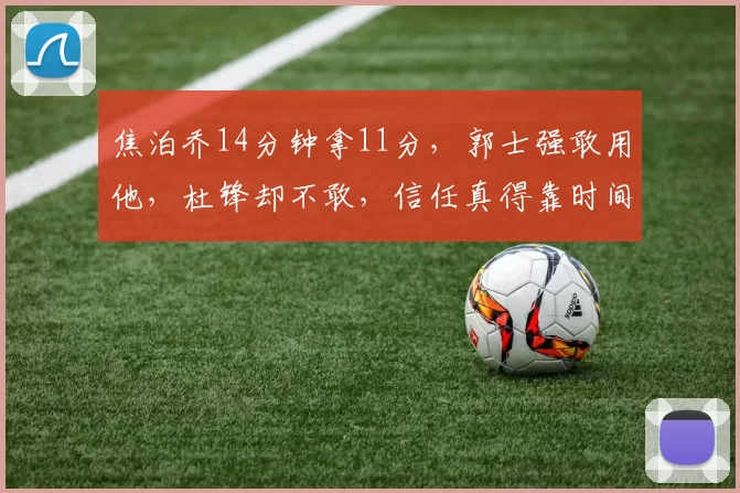 焦泊乔14分钟拿11分，郭士强敢用他，杜锋却不敢，信任真得靠时间