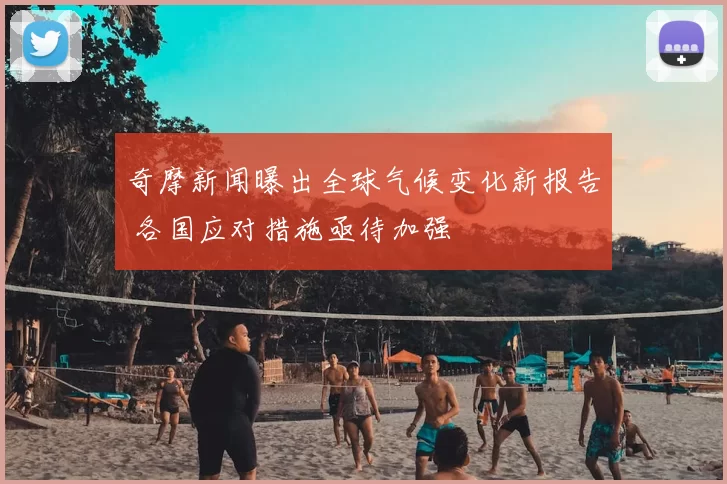 奇摩新闻曝出全球气候变化新报告 各国应对措施亟待加强