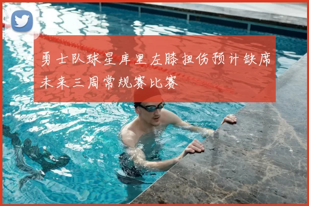 勇士队球星库里左膝扭伤预计缺席未来三周常规赛比赛