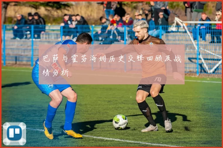 巴萨与霍芬海姆历史交锋回顾及战绩分析