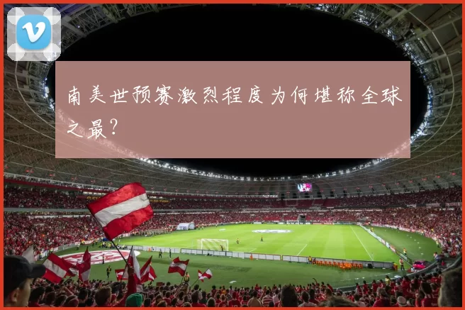 南美世预赛激烈程度为何堪称全球之最？