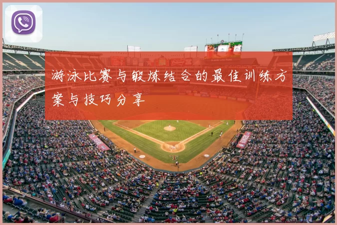 游泳比赛与锻炼结合的最佳训练方案与技巧分享