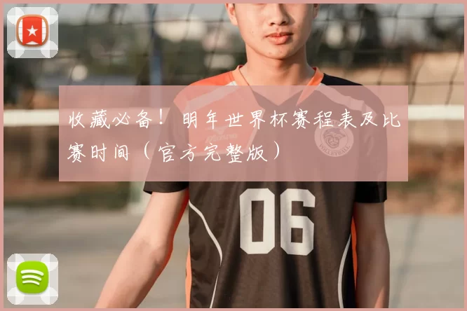 收藏必备！明年世界杯赛程表及比赛时间（官方完整版）