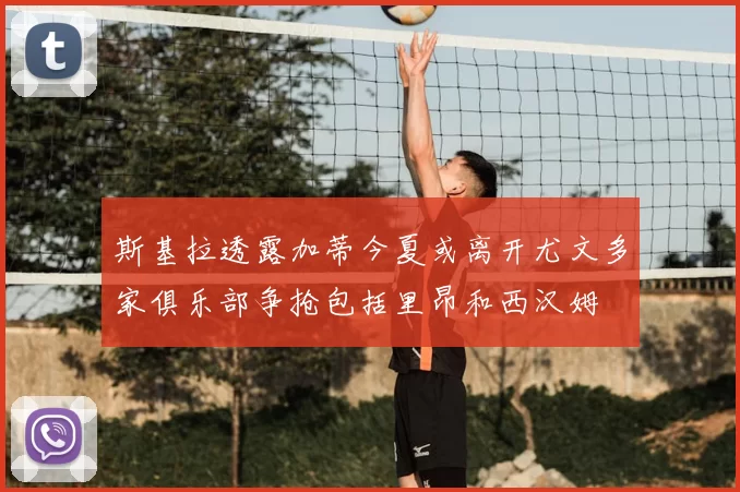 斯基拉透露加蒂今夏或离开尤文多家俱乐部争抢包括里昂和西汉姆