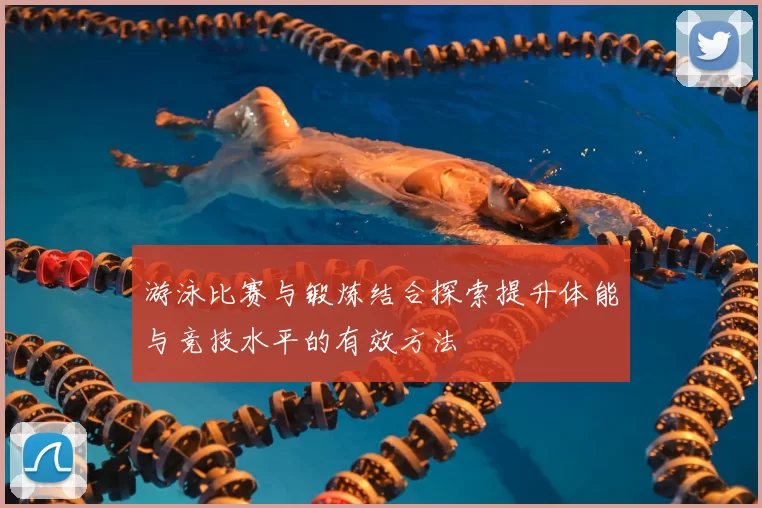 游泳比赛与锻炼结合探索提升体能与竞技水平的有效方法