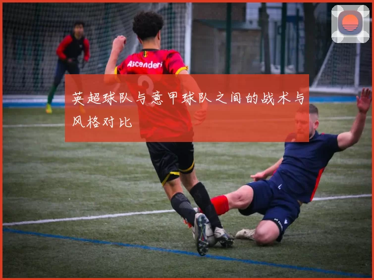 英超球队与意甲球队之间的战术与风格对比