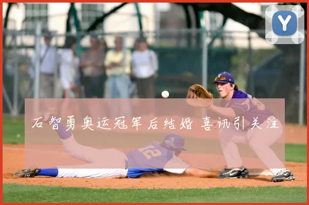 石智勇奥运冠军后结婚 喜讯引关注