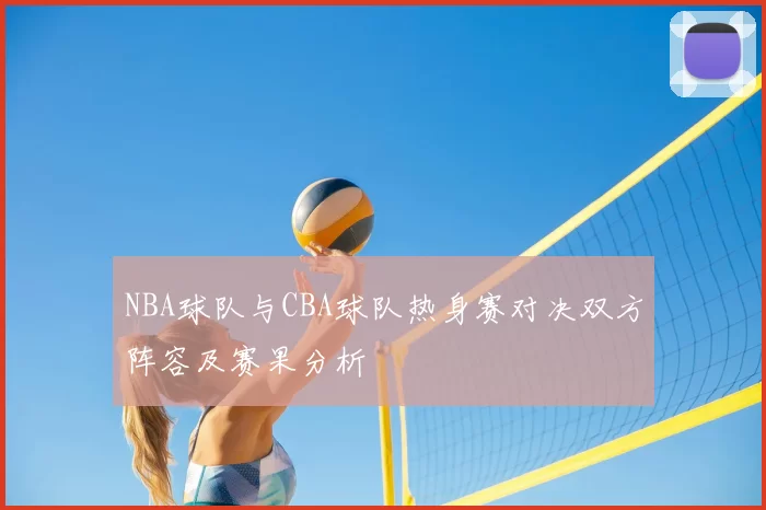 NBA球队与CBA球队热身赛对决双方阵容及赛果分析