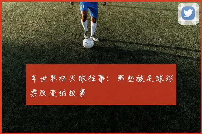 年世界杯买球往事：那些被足球彩票改变的故事