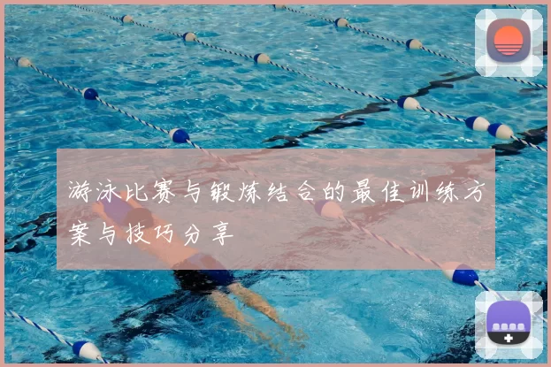 游泳比赛与锻炼结合的最佳训练方案与技巧分享