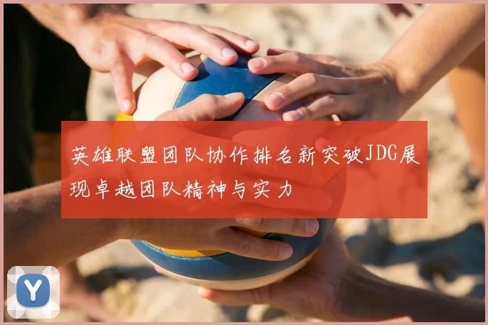 英雄联盟团队协作排名新突破JDG展现卓越团队精神与实力
