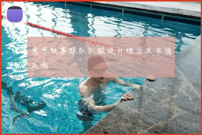 意甲联赛球队队服设计理念及市场反响