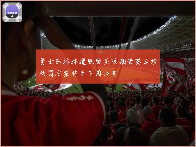 勇士队格林遭联盟无限期禁赛后续处罚方案将于下周公布