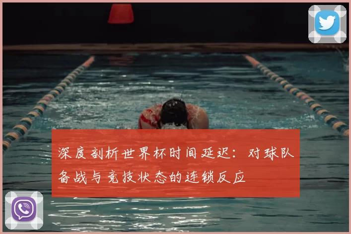 深度剖析世界杯时间延迟：对球队备战与竞技状态的连锁反应