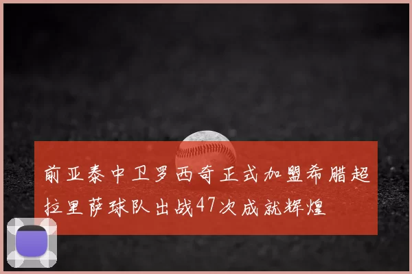 前亚泰中卫罗西奇正式加盟希腊超拉里萨球队出战47次成就辉煌