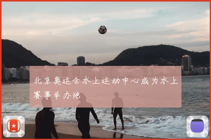 北京奥运会水上运动中心成为水上赛事举办地
