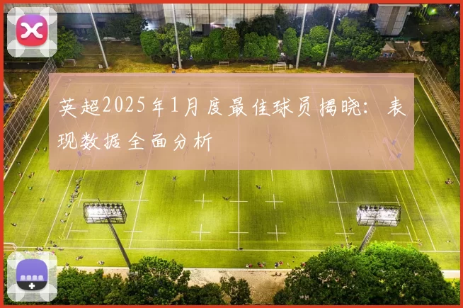 英超2025年1月度最佳球员揭晓：表现数据全面分析