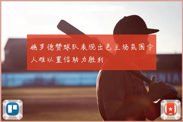 施罗德赞球队表现出色主场氛围令人难以置信助力胜利