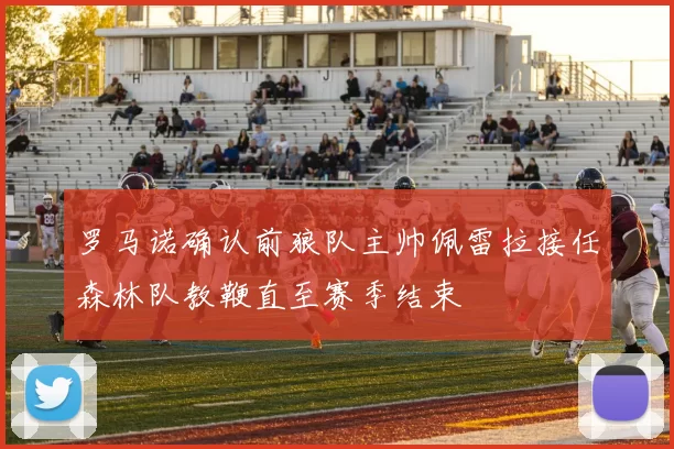 罗马诺确认前狼队主帅佩雷拉接任森林队教鞭直至赛季结束