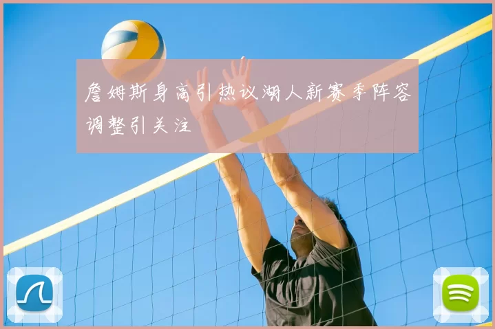詹姆斯身高引热议湖人新赛季阵容调整引关注
