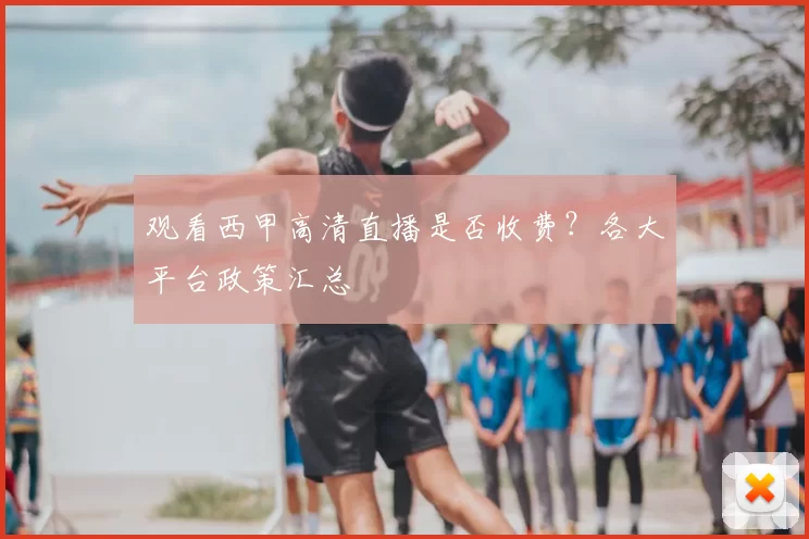 观看西甲高清直播是否收费？各大平台政策汇总