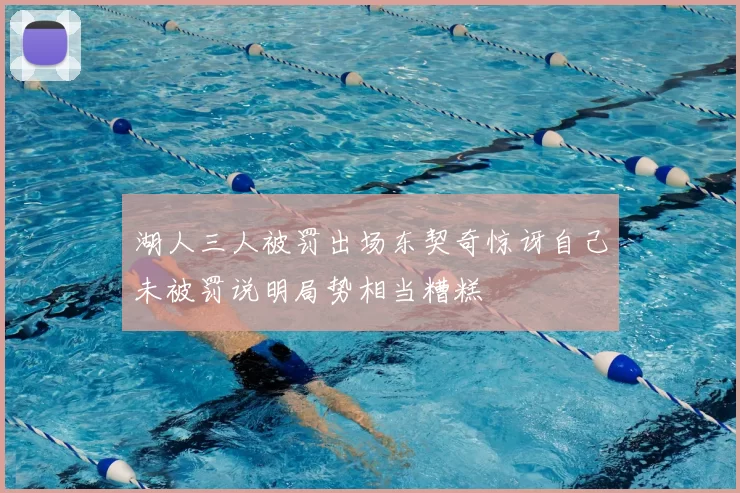 湖人三人被罚出场东契奇惊讶自己未被罚说明局势相当糟糕
