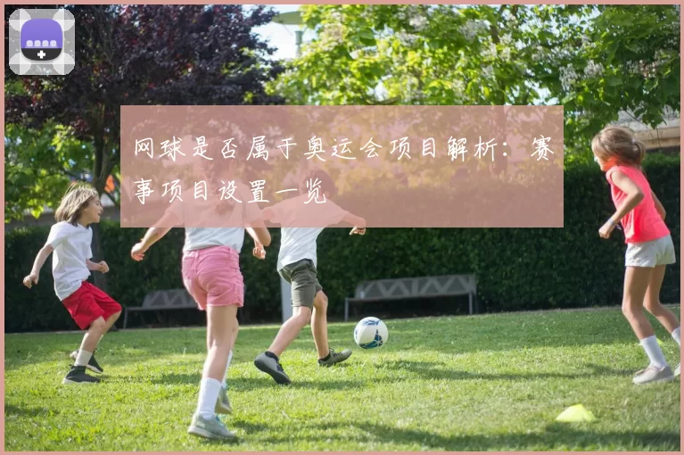 网球是否属于奥运会项目解析：赛事项目设置一览
