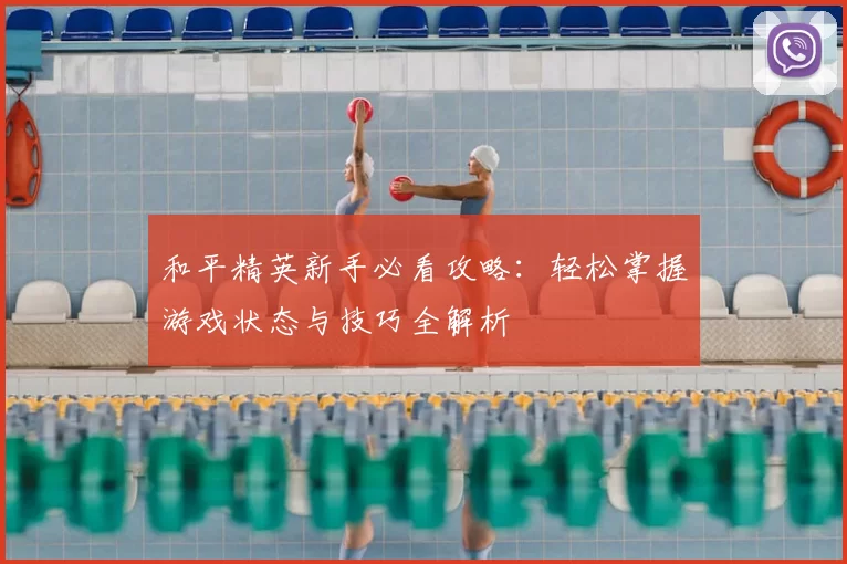和平精英新手必看攻略：轻松掌握游戏状态与技巧全解析