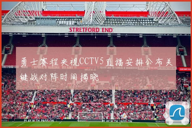 勇士赛程央视CCTV5直播安排公布关键战对阵时间揭晓