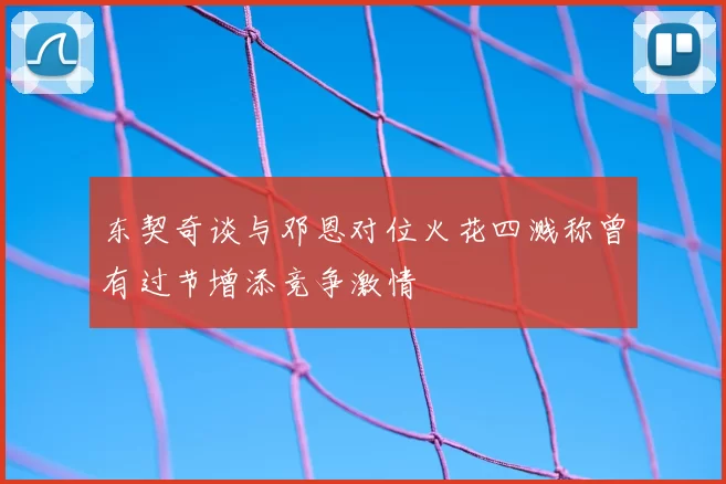 东契奇谈与邓恩对位火花四溅称曾有过节增添竞争激情