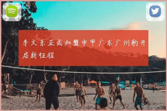 李文乐正式加盟中甲广东广州豹开启新征程