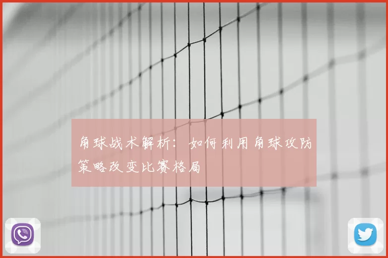 角球战术解析：如何利用角球攻防策略改变比赛格局