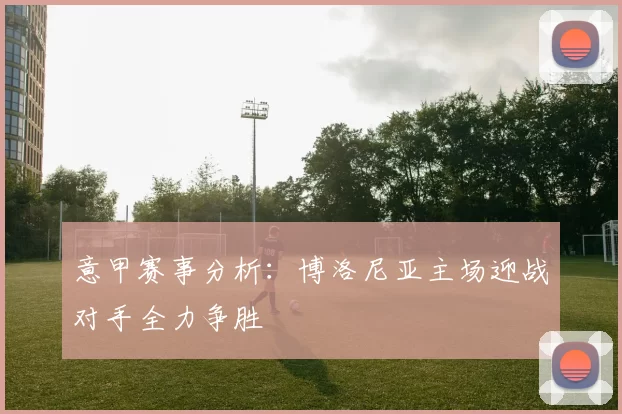 意甲赛事分析：博洛尼亚主场迎战对手全力争胜