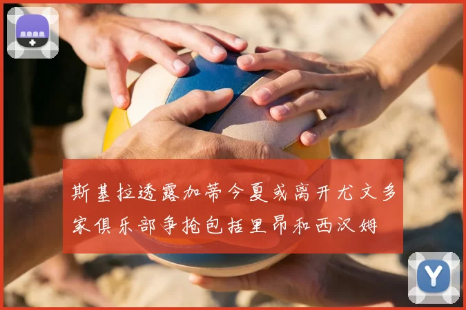 斯基拉透露加蒂今夏或离开尤文多家俱乐部争抢包括里昂和西汉姆