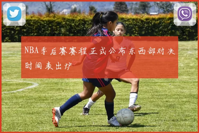 NBA季后赛赛程正式公布东西部对决时间表出炉