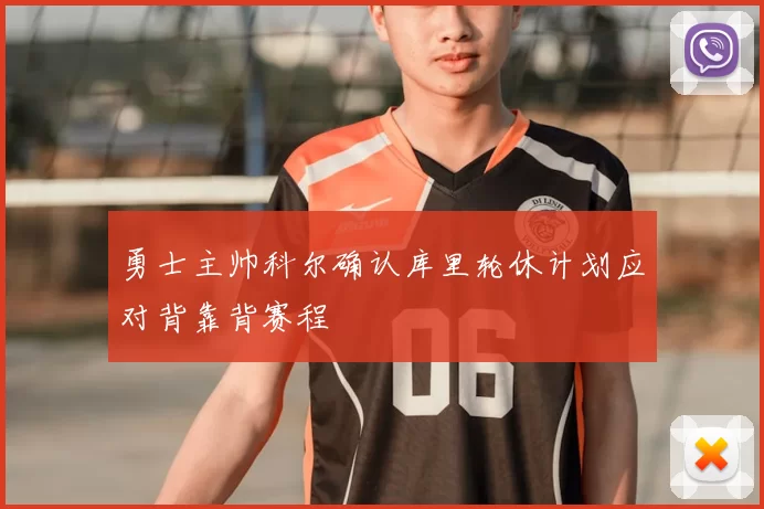 勇士主帅科尔确认库里轮休计划应对背靠背赛程