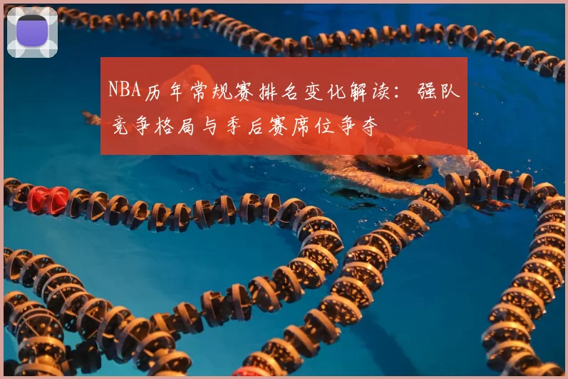NBA历年常规赛排名变化解读：强队竞争格局与季后赛席位争夺